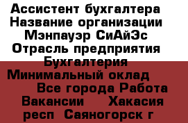 Ассистент бухгалтера › Название организации ­ Мэнпауэр СиАйЭс › Отрасль предприятия ­ Бухгалтерия › Минимальный оклад ­ 15 500 - Все города Работа » Вакансии   . Хакасия респ.,Саяногорск г.